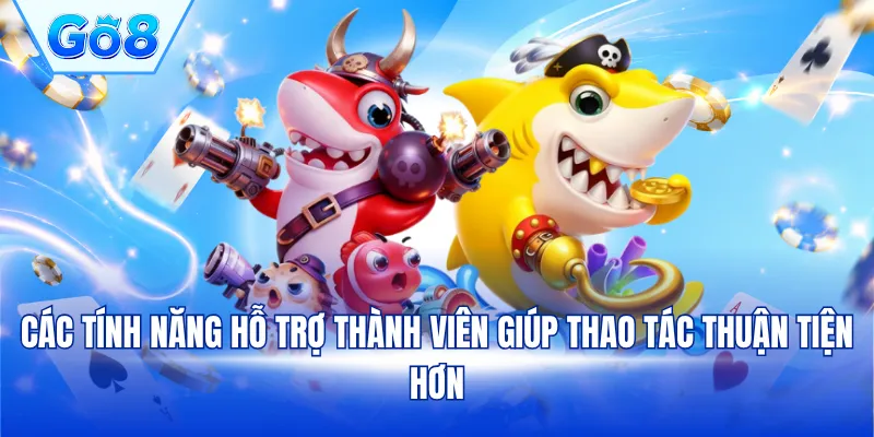 Các tính năng hỗ trợ thành viên giúp thao tác thuận tiện hơn