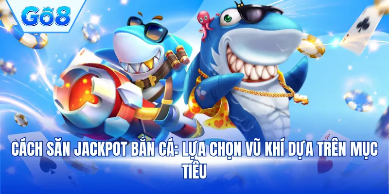Cách săn Jackpot bắn cá: Lựa chọn vũ khí dựa trên mục tiêu