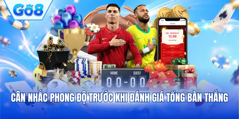 Cân nhắc phong độ trước khi đánh giá tổng bàn thắng