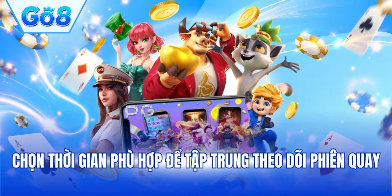 Chọn thời gian phù hợp để tập trung theo dõi phiên quay