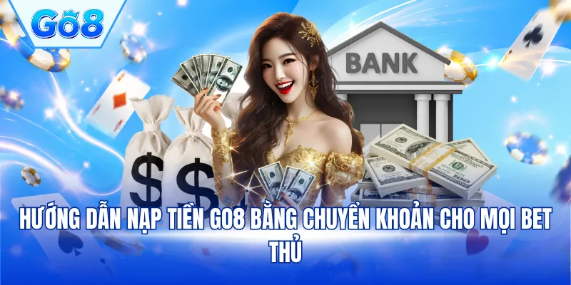 Hướng dẫn nạp tiền GO8 bằng chuyển khoản cho mọi bet thủ