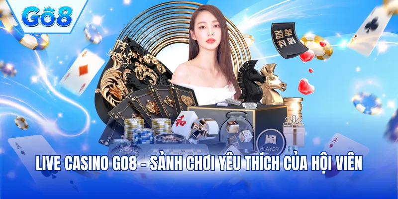 Live Casino GO8 - Sảnh chơi yêu thích của hội viên