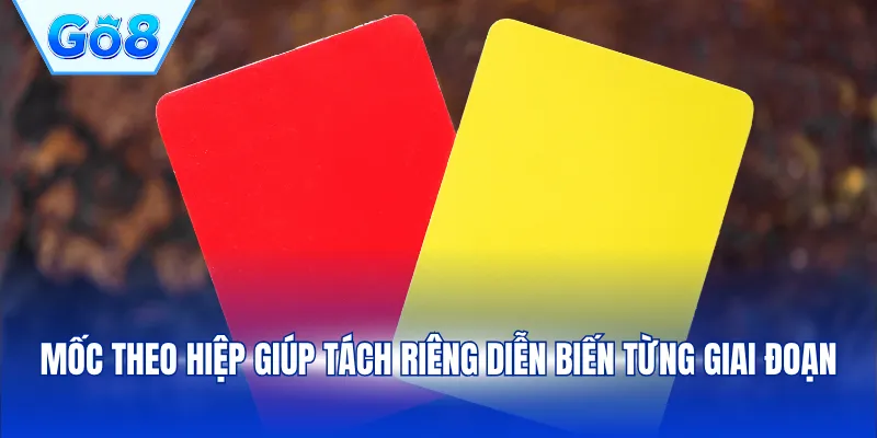 Mốc theo hiệp giúp tách riêng diễn biến từng giai đoạn