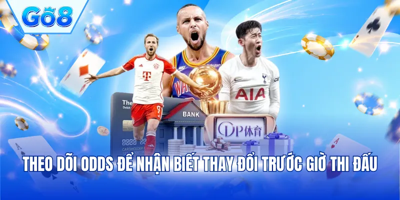 Theo dõi odds để nhận biết thay đổi trước giờ thi đấu