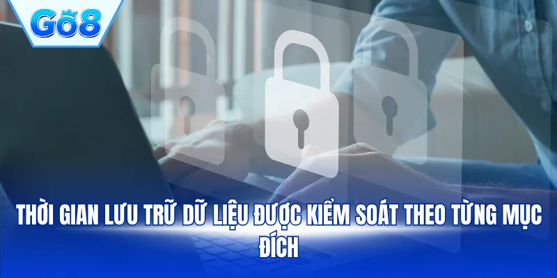 Thời gian lưu trữ dữ liệu được kiểm soát theo từng mục đích